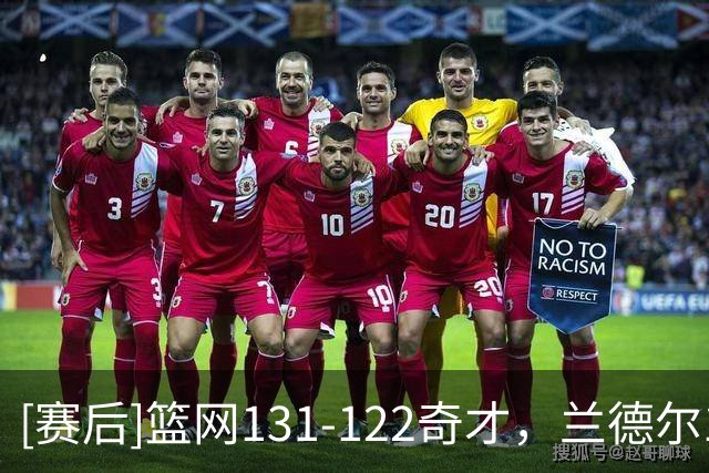 [赛后]篮网131-122奇才，兰德尔14分4板9助，乔治21分4助3断